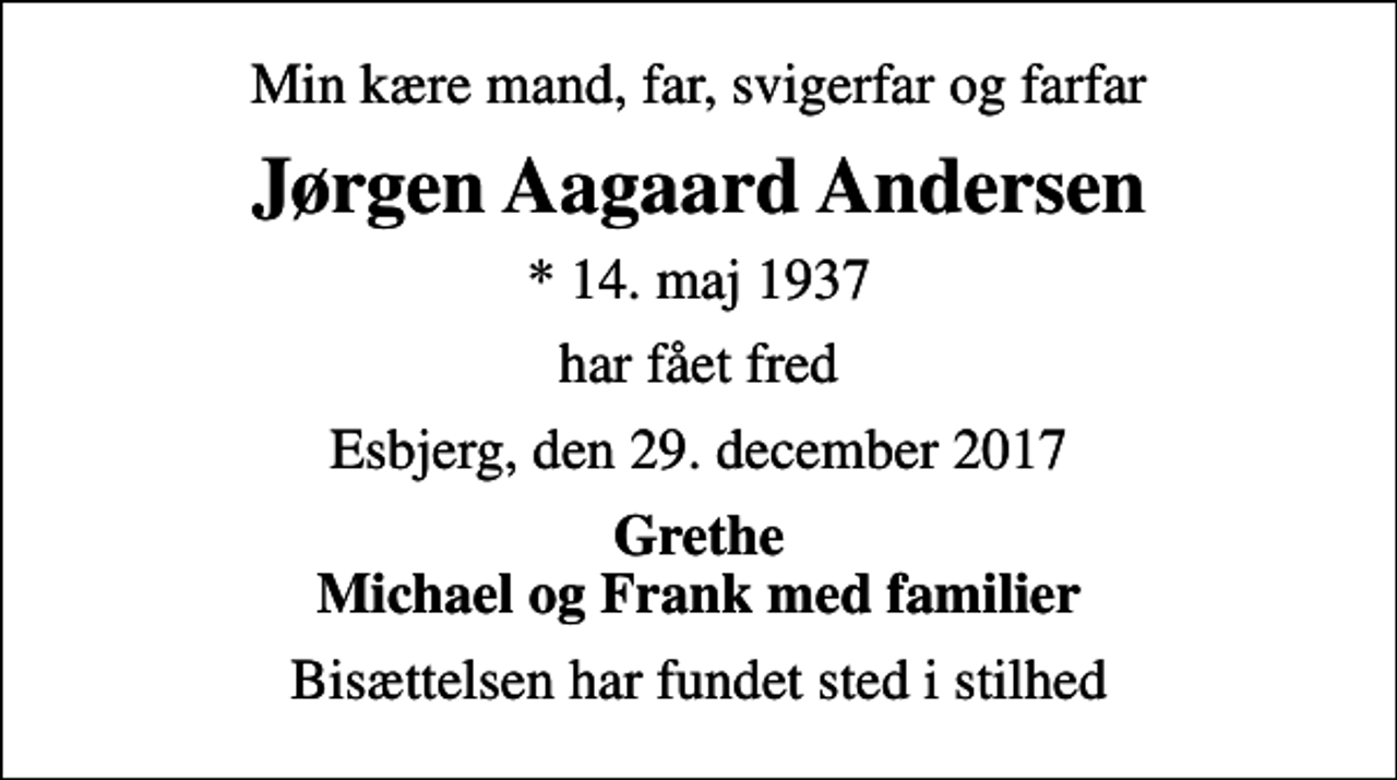 <p>Min kære mand, far, svigerfar og farfar<br />Jørgen Aagaard Andersen<br />* 14. maj 1937<br />har fået fred<br />Esbjerg, den 29. december 2017<br />Grethe Michael og Frank med familier<br />Bisættelsen har fundet sted i stilhed</p>