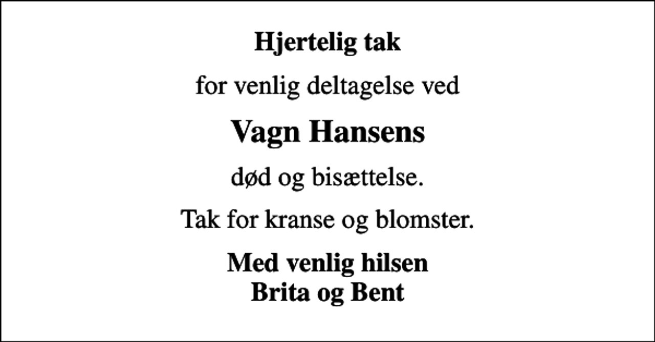 <p>Hjertelig tak<br />for venlig deltagelse ved<br />Vagn Hansens<br />død og bisættelse.<br />Tak for kranse og blomster.<br />Med venlig hilsen Brita og Bent</p>
