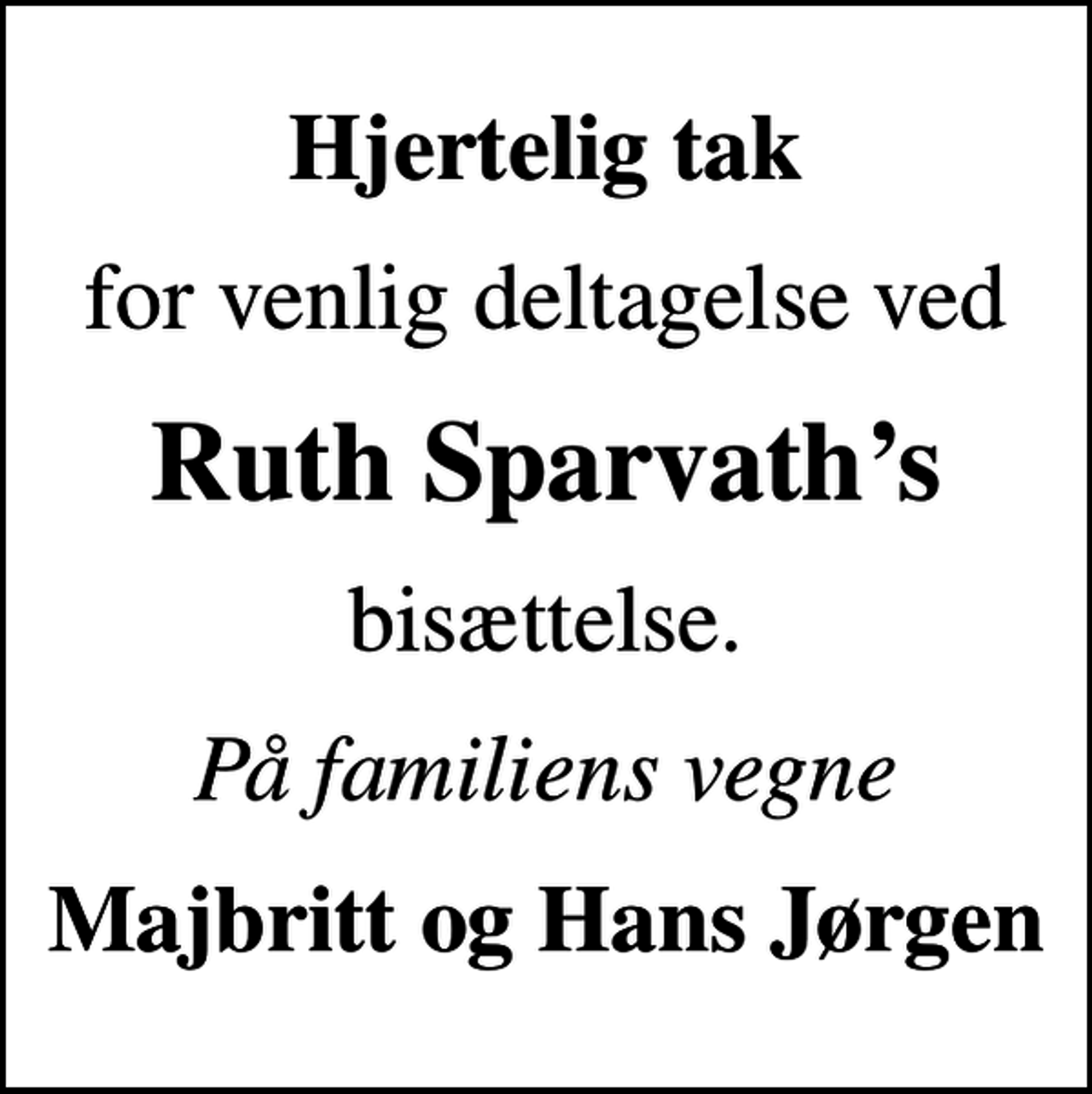 <p>Hjertelig tak<br />for venlig deltagelse ved<br />Ruth Sparvaths<br />bisættelse.<br />På familiens vegne<br />Majbritt og Hans Jørgen</p>