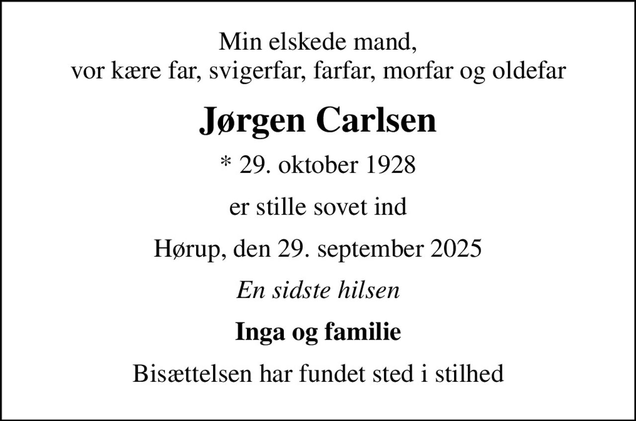 Min elskede mand, vor kære far, svigerfar, farfar, morfar og oldefar
Jørgen Carlsen
* 29. oktober 1928
er stille sovet ind
Hørup, den 29. september 2025
En sidste hilsen
Inga og familie
Bisættelsen har fundet sted i stilhed