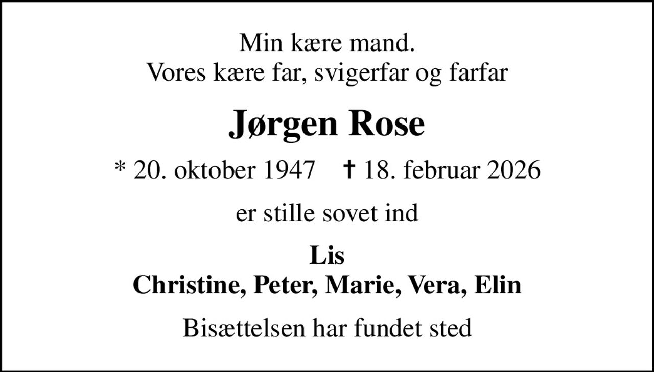 Min kære mand. Vores kære far, svigerfar og farfar
Jørgen Rose
* 20. oktober 1947    ✝ 18. februar 2026
er stille sovet ind
Lis Christine, Peter, Marie, Vera, Elin
Bisættelsen har fundet sted