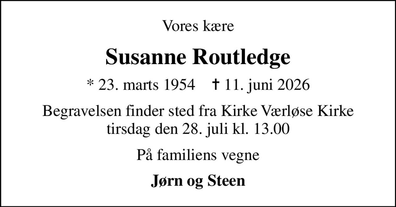 Vores kære
Susanne Routledge
* 23. marts 1954    ✝ 11. juni 2026
Begravelsen finder sted fra Kirke Værløse Kirke tirsdag den 28. juli kl. 13.00
På familiens vegne
Jørn og Steen