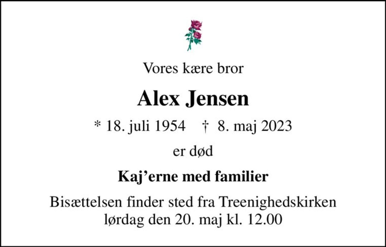 Vores kære bror
Alex Jensen
* 18. juli 1954    ✝ 8. maj 2023
er død
Kajerne med familier
Bisættelsen finder sted fra Treenighedskirken  lørdag den 20. maj kl. 12.00