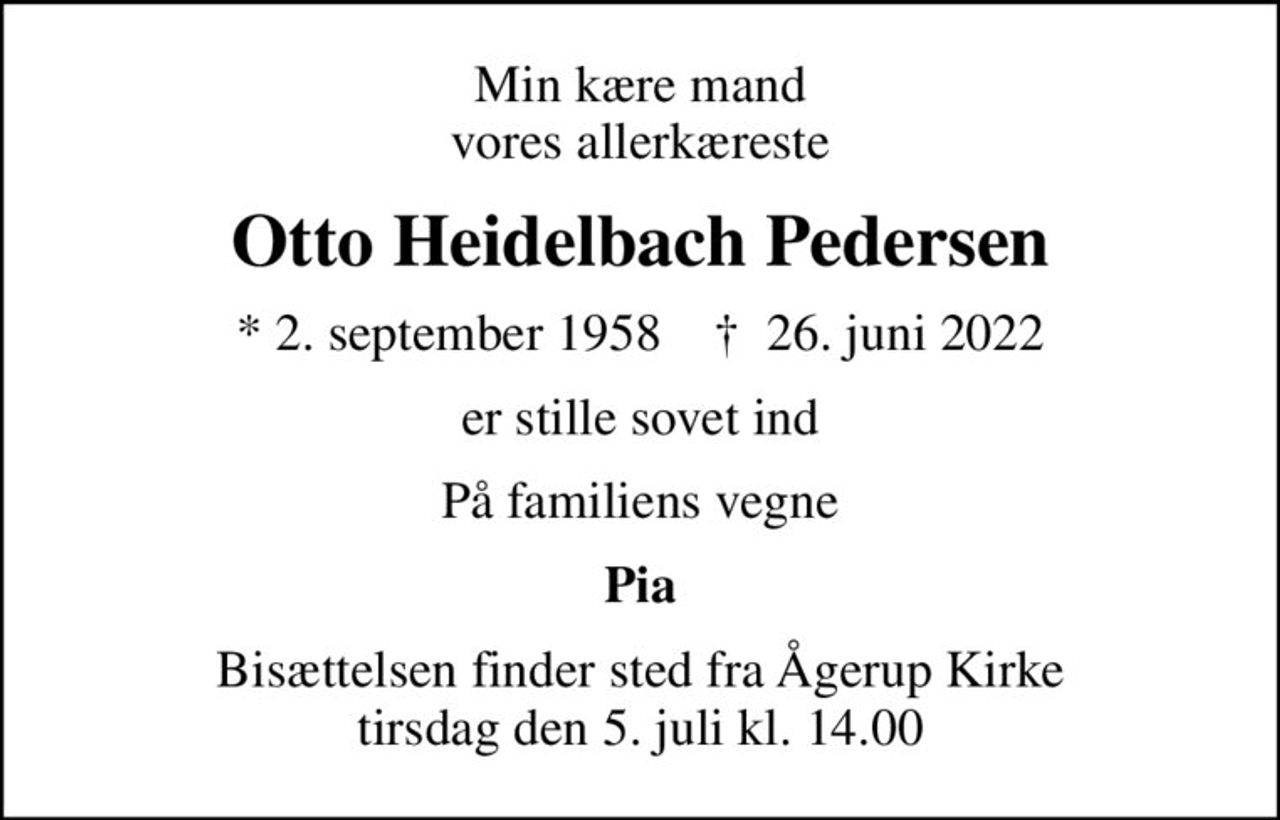 Min kære mand vores allerkæreste
Otto Heidelbach Pedersen
* 2. september 1958    ✝ 26. juni 2022
er stille sovet ind
På familiens vegne
Pia
Bisættelsen finder sted fra Ågerup Kirke  tirsdag den 5. juli kl. 14.00