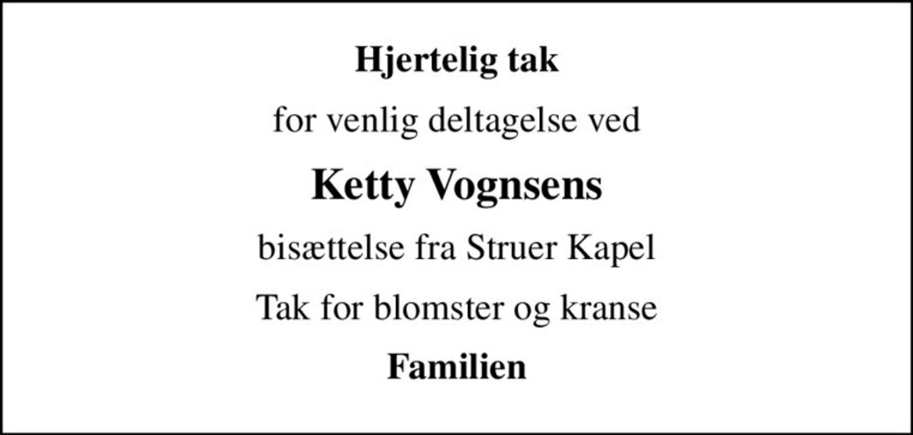 Hjertelig tak
for venlig deltagelse ved
Ketty Vognsens
bisættelse fra Struer Kapel
Tak for blomster og kranse
Familien