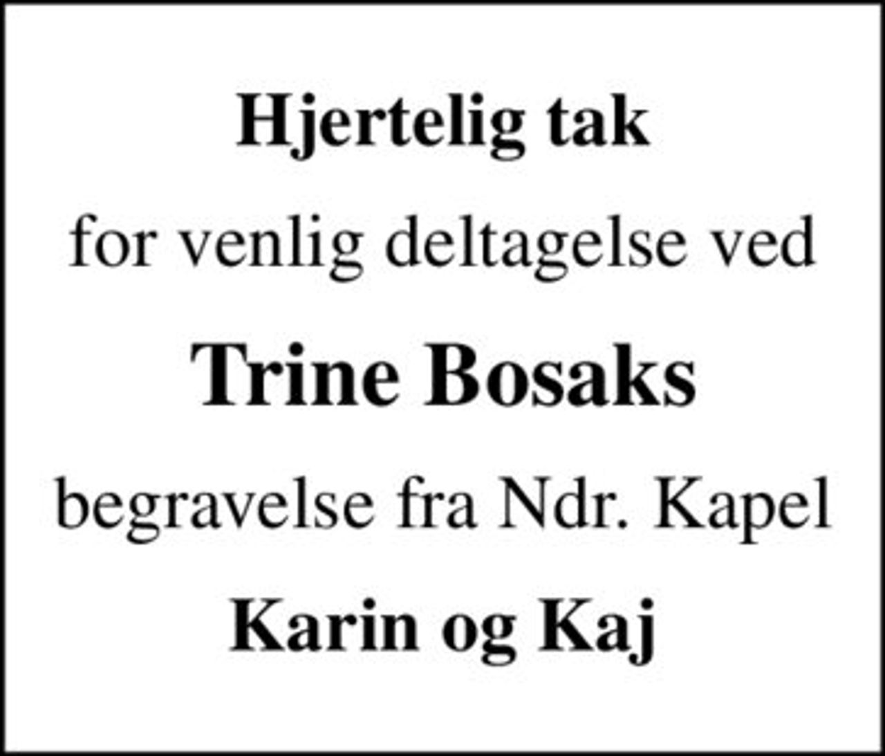 Hjertelig tak
for venlig deltagelse ved
Trine Bosaks
begravelse fra Ndr. Kapel
Karin og Kaj