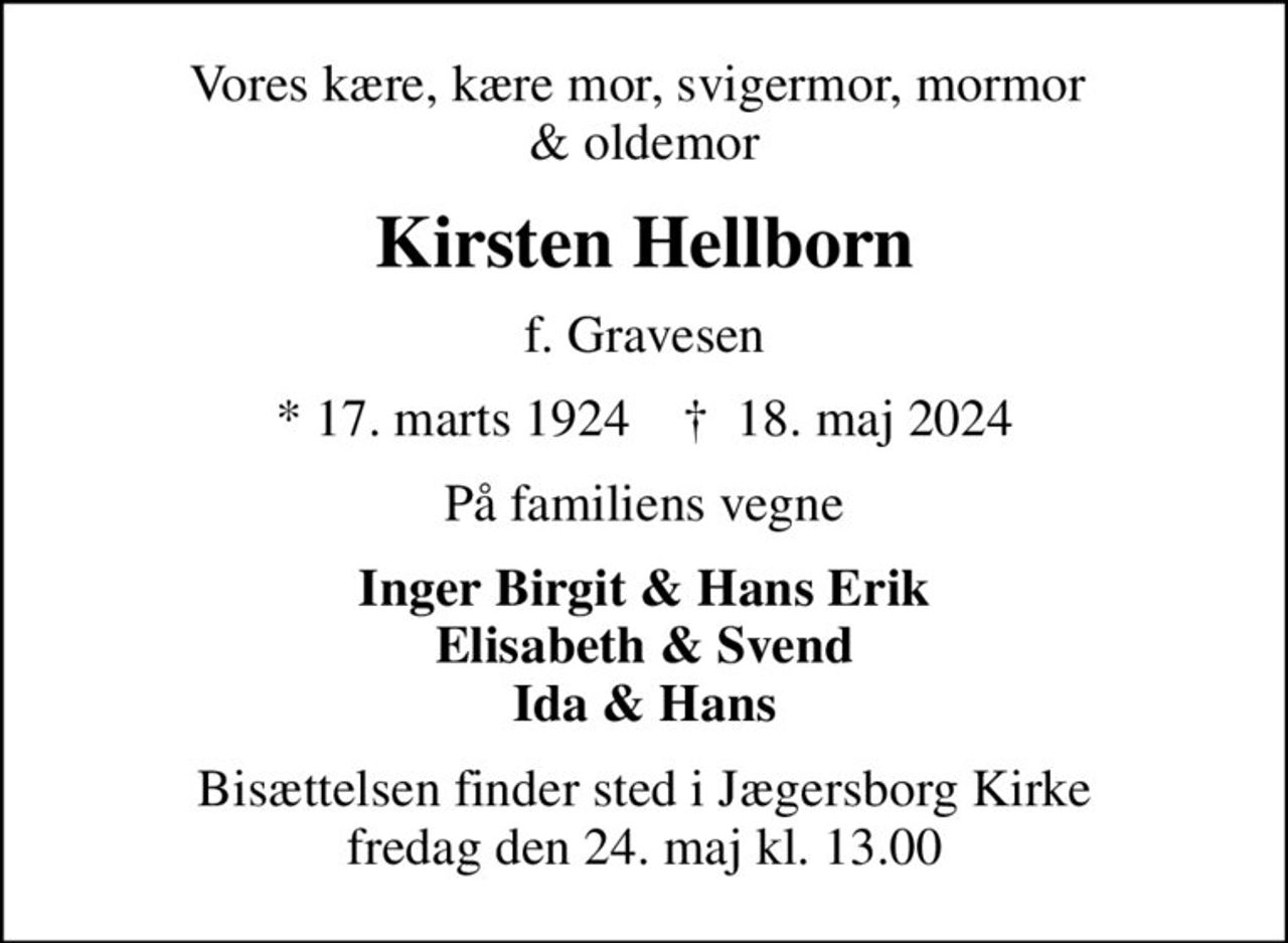 Vores kære, kære mor, svigermor, mormor  & oldemor
Kirsten Hellborn
f. Gravesen
* 17. marts 1924    ✝ 18. maj 2024
På familiens vegne
Inger Birgit & Hans Erik Elisabeth & Svend Ida & Hans
Bisættelsen finder sted i Jægersborg Kirke  fredag den 24. maj kl. 13.00