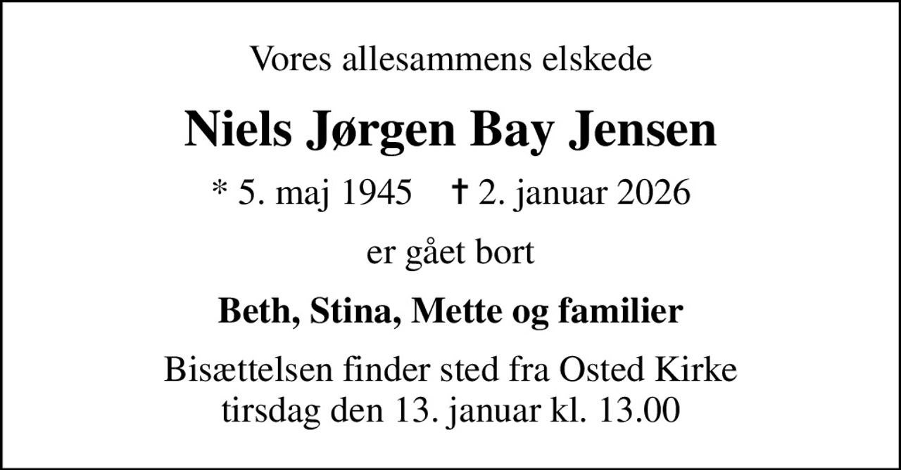 Vores allesammens elskede
Niels Jørgen Bay Jensen
* 5. maj 1945    ✝ 2. januar 2026
er gået bort
Beth, Stina, Mette og familier
Bisættelsen finder sted fra Osted Kirke  tirsdag den 13. januar kl. 13.00