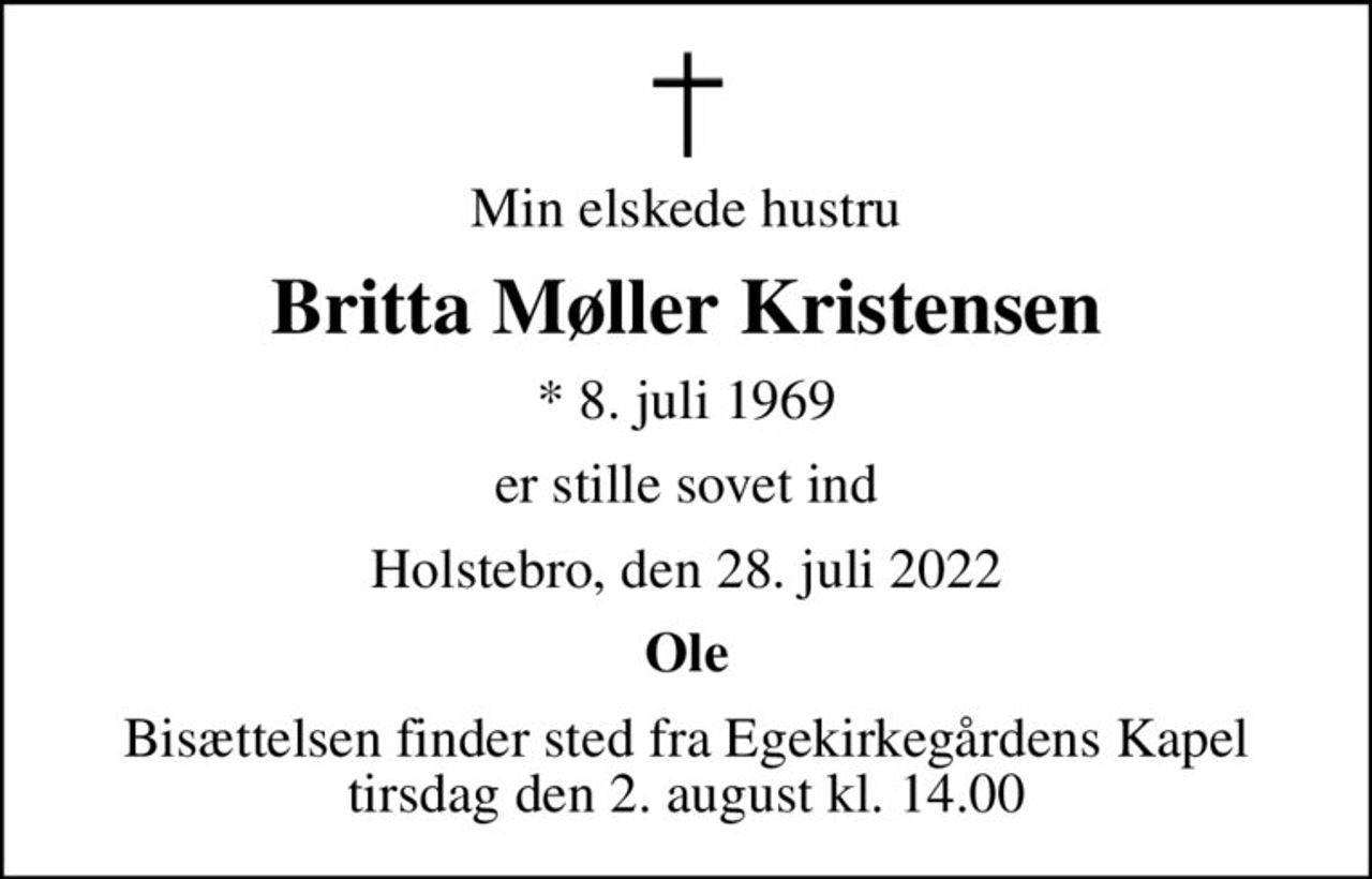 Min elskede hustru
Britta Møller Kristensen
* 8. juli 1969
er stille sovet ind
Holstebro, den 28. juli 2022
Ole
Bisættelsen finder sted fra Egekirkegårdens Kapel  tirsdag den 2. august kl. 14.00