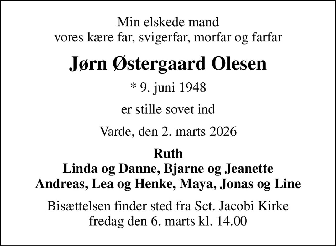 Min elskede mand vores kære far, svigerfar, morfar og farfar
Jørn Østergaard Olesen
* 9. juni 1948
er stille sovet ind
Varde, den 2. marts 2026
Ruth Linda og Danne, Bjarne og Jeanette Andreas, Lea og Henke, Maya, Jonas og Line
Bisættelsen finder sted fra Sct. Jacobi Kirke  fredag den 6. marts kl. 14.00