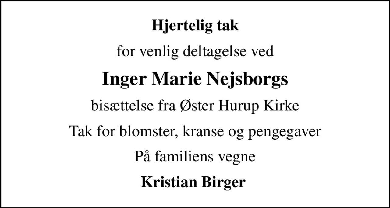 Hjertelig tak
for venlig deltagelse ved
Inger Marie Nejsborgs
bisættelse fra Øster Hurup Kirke
Tak for blomster, kranse og pengegaver
På familiens vegne
Kristian Birger