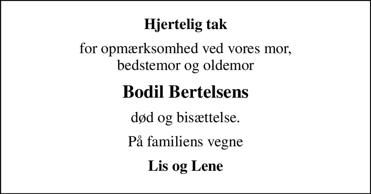Hjertelig tak
for opmærksomhed ved vores mor, bedstemor og oldemor
Bodil Bertelsens
død og bisættelse.
På familiens vegne
Lis og Lene