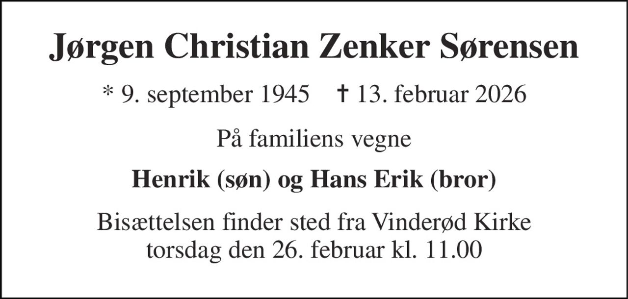 Jørgen Christian Zenker Sørensen 
* 9. september 1945    ✝ 13. februar 2026 
På familiens vegne 
Henrik (søn) og Hans Erik (bror) 
Bisættelsen finder sted fra Vinderød Kirke torsdag den 26. februar kl. 11.00