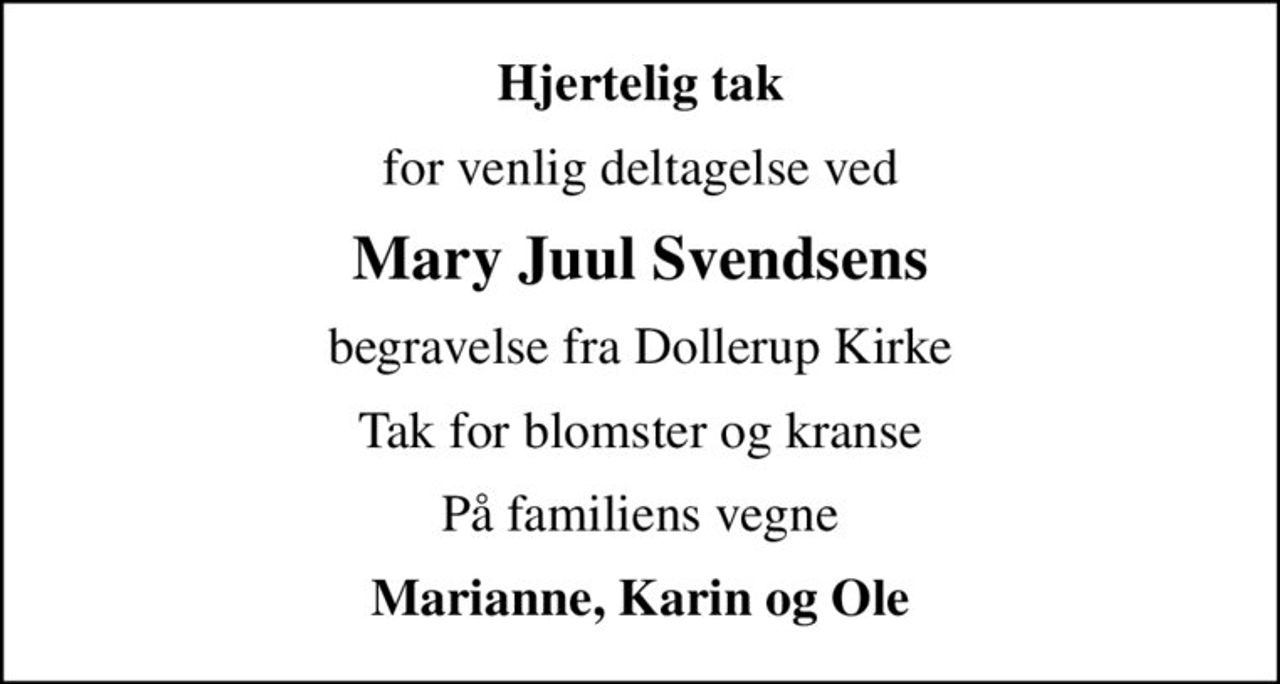 Hjertelig tak
for venlig deltagelse ved
Mary Juul Svendsens
begravelse fra Dollerup Kirke
Tak for blomster og kranse
På familiens vegne
Marianne, Karin og Ole