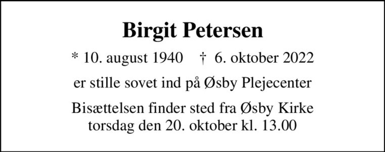 Birgit Petersen
* 10. august 1940    ✝ 6. oktober 2022
er stille sovet ind på Øsby Plejecenter
Bisættelsen finder sted fra Øsby Kirke  torsdag den 20. oktober kl. 13.00