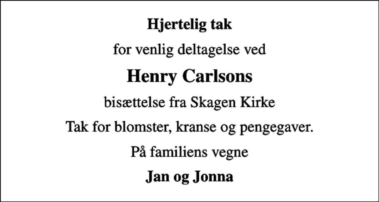 <p>Hjertelig tak<br />for venlig deltagelse ved<br />Henry Carlsons<br />bisættelse fra Skagen Kirke<br />Tak for blomster, kranse og pengegaver.<br />På familiens vegne<br />Jan og Jonna</p>