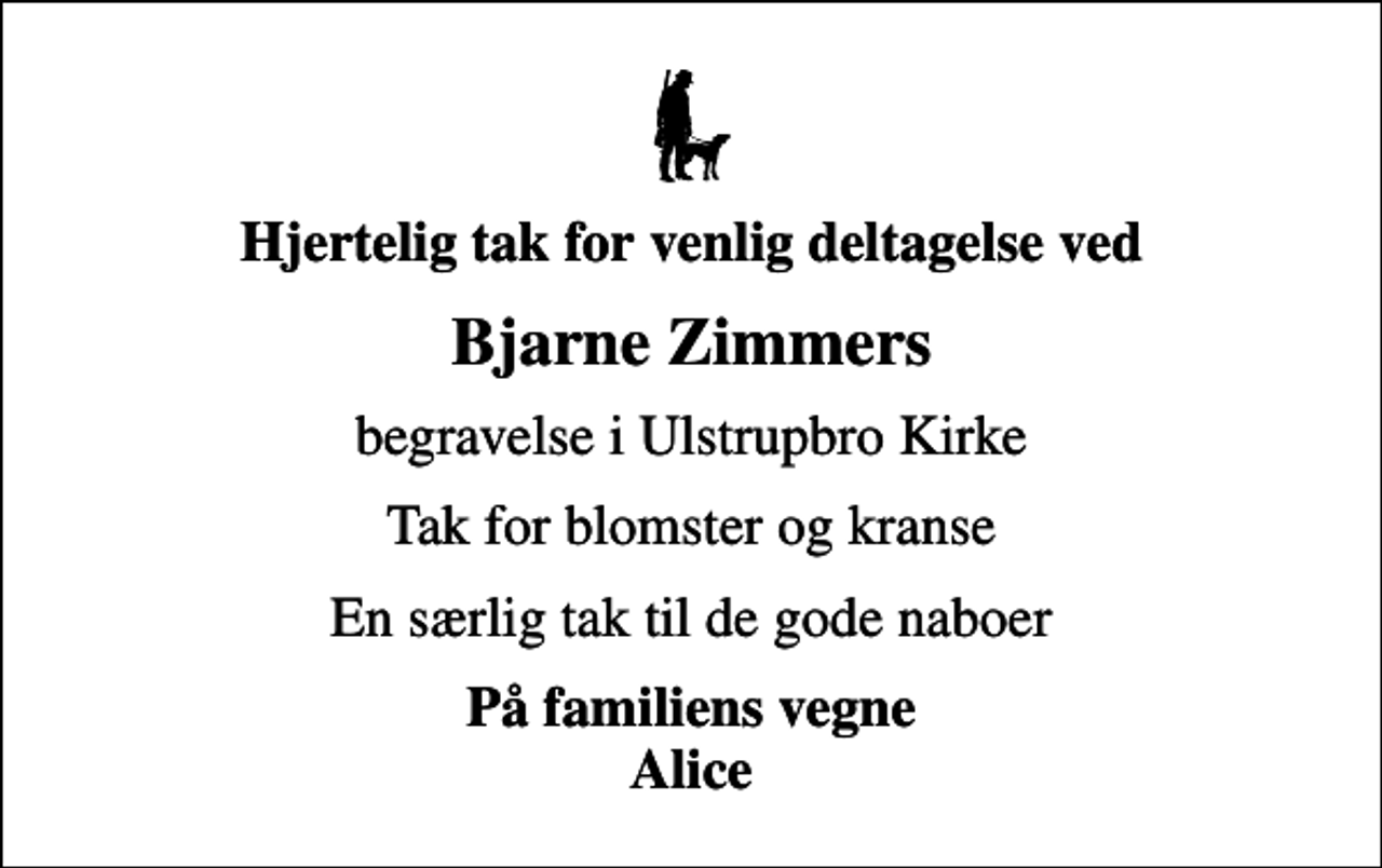 <p>Hjertelig tak for venlig deltagelse ved<br />Bjarne Zimmers<br />begravelse i Ulstrupbro Kirke<br />Tak for blomster og kranse<br />En særlig tak til de gode naboer<br />På familiens vegne Alice</p>