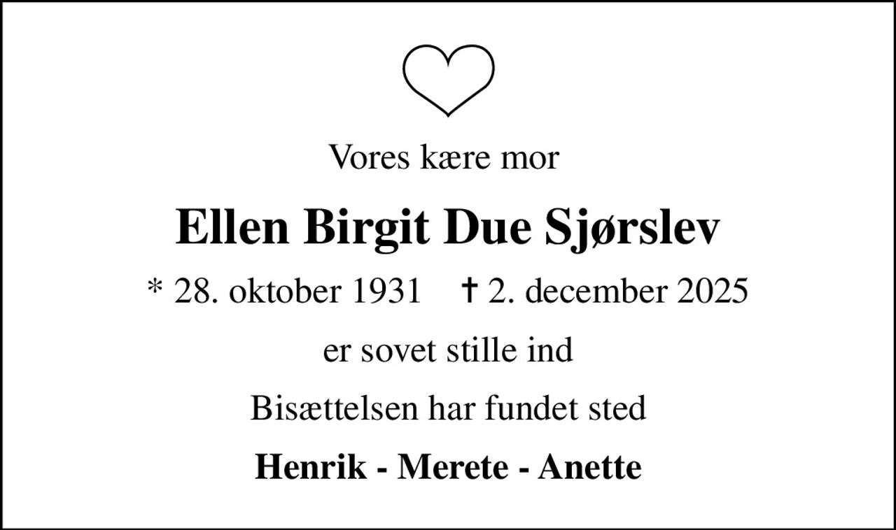 Vores kære mor 
Ellen Birgit Due Sjørslev
* 28. oktober 1931    ✝ 2. december 2025
er sovet stille ind
Bisættelsen har fundet sted
Henrik - Merete - Anette