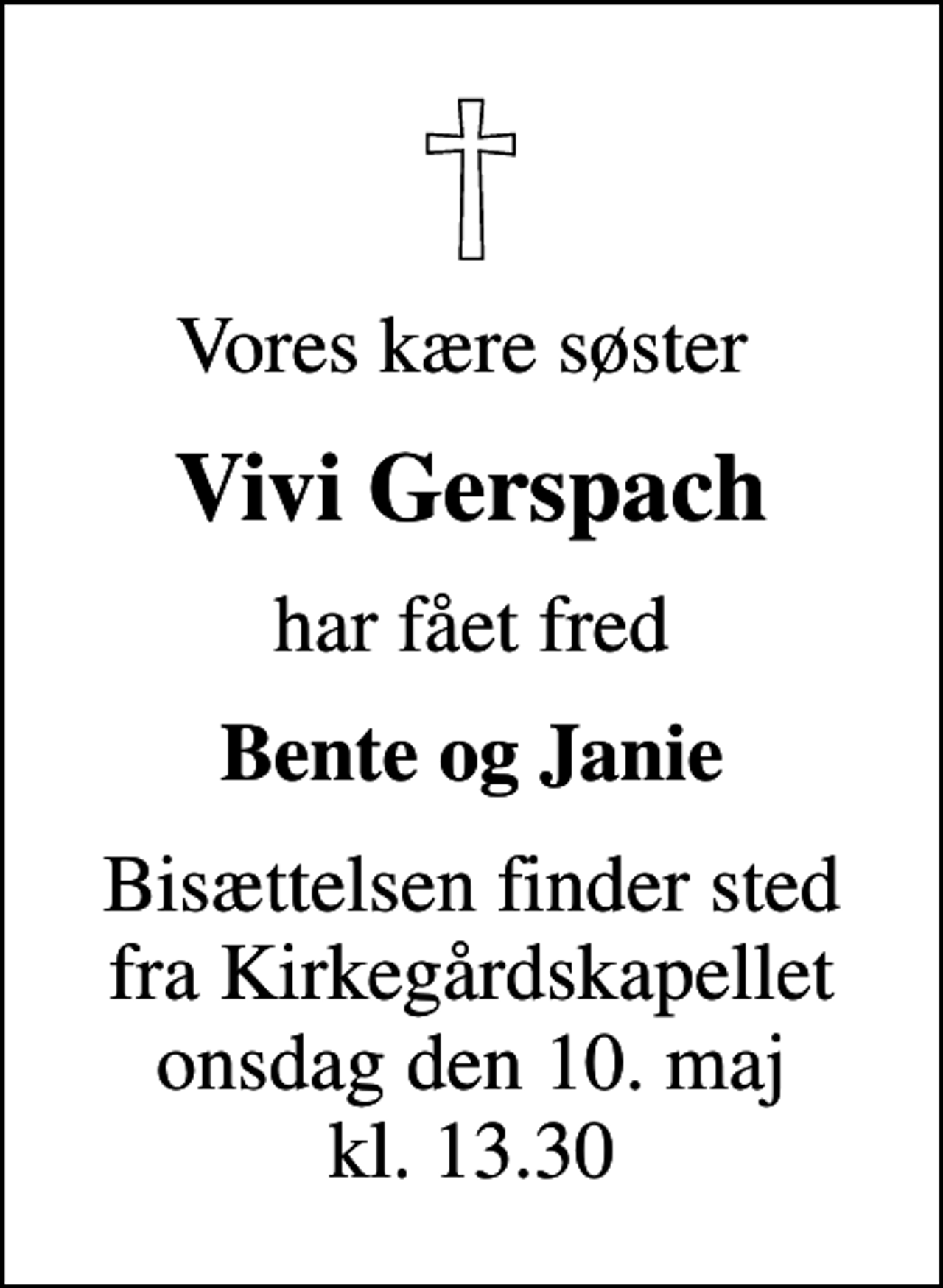 <p>Vores kære søster<br />Vivi Gerspach<br />har fået fred<br />Bente og Janie<br />Bisættelsen finder sted fra Kirkegårdskapellet onsdag den 10. maj kl. 13.30</p>