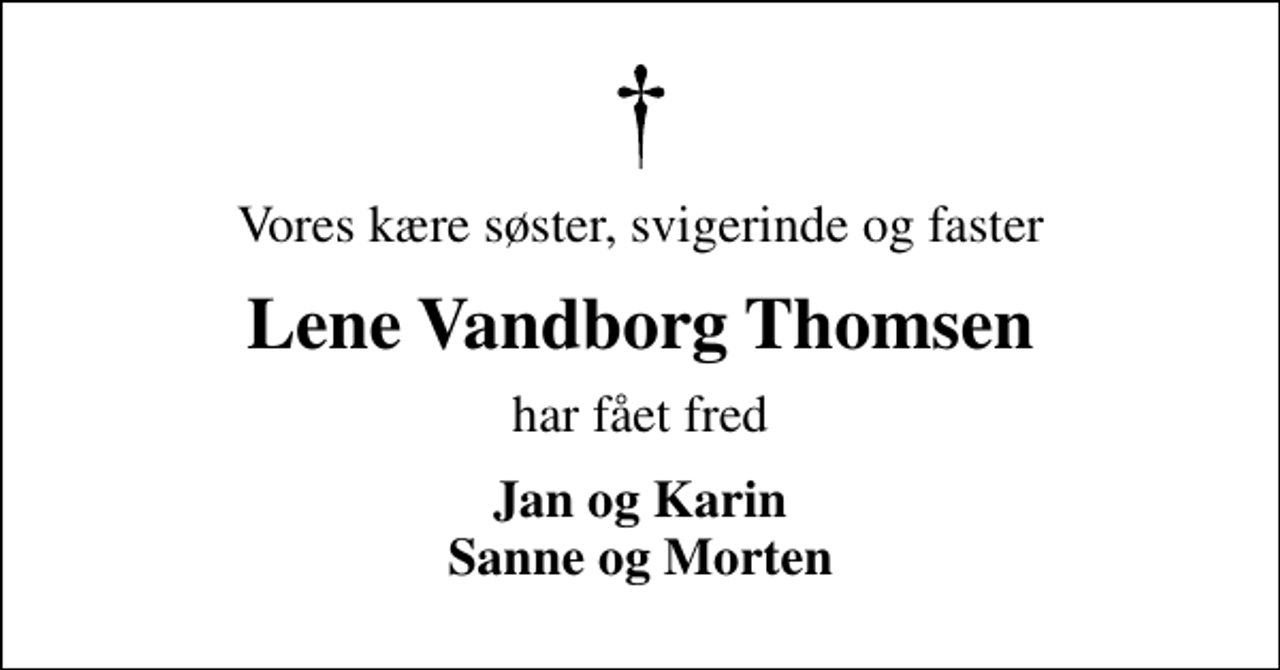 <p>Vores kære søster, svigerinde og faster<br />Lene Vandborg Thomsen<br />har fået fred<br />Jan og Karin Sanne og Morten</p>