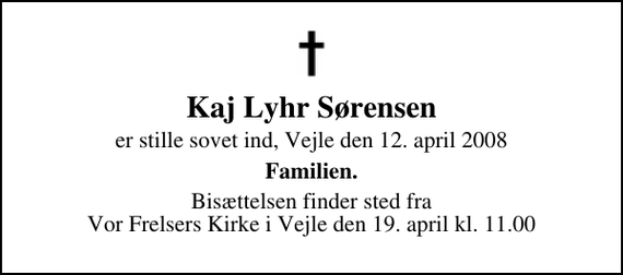 <p>Kaj Lyhr Sørensen<br />er stille sovet ind, Vejle den 12. april 2008<br />Familien<br />Bisættelsen finder sted fra Vor Frelsers Kirke den 19. april kl. 11.00</p>