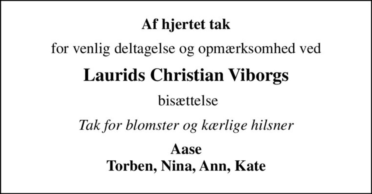 Af hjertet tak
for venlig deltagelse og opmærksomhed ved
Laurids Christian Viborgs
 bisættelse
Tak for blomster og kærlige hilsner
Aase Torben, Nina, Ann, Kate