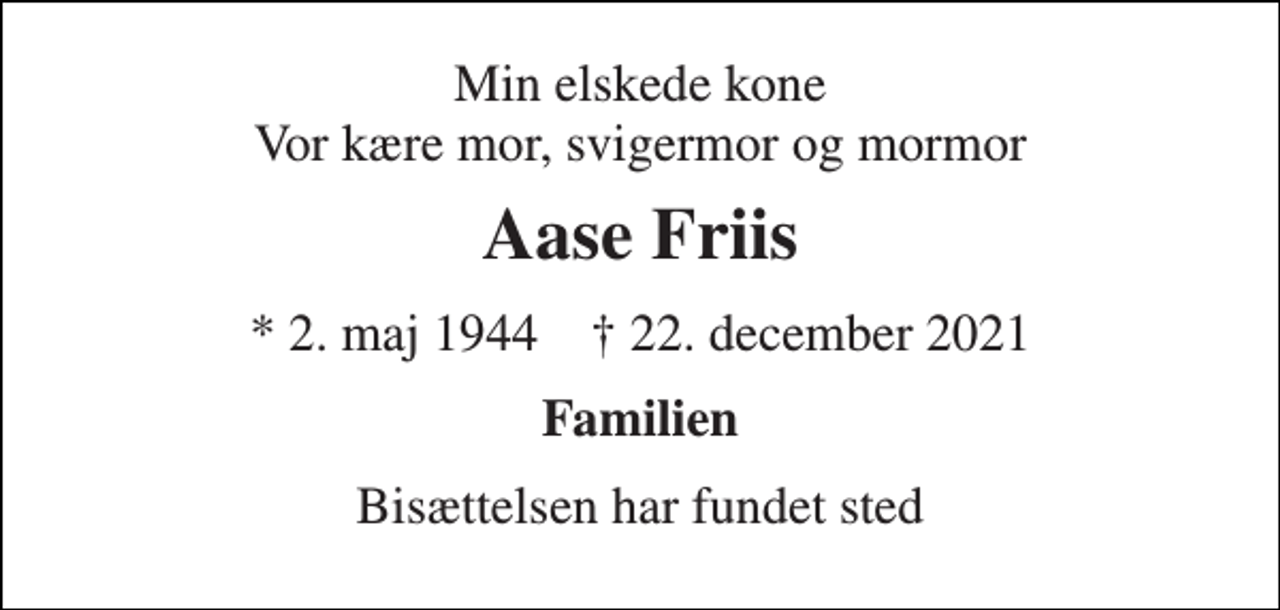 <p>Min elskede kone Vor kære mor, svigermor og mormor<br />Aase Friis<br />*​ 2. maj 1944​ ✝​ 22. december 2021<br />Familien<br />Bisættelsen har fundet sted</p>