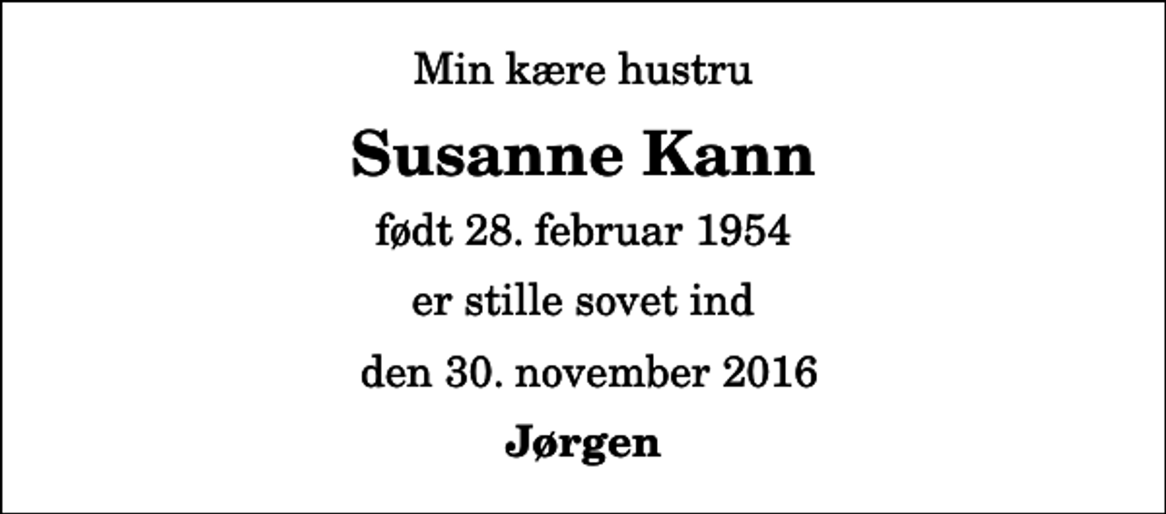 <p>Min kære hustru<br />Susanne Kann<br />født 28. februar 1954<br />er stille sovet ind<br />den 30. november 2016<br />Jørgen</p>