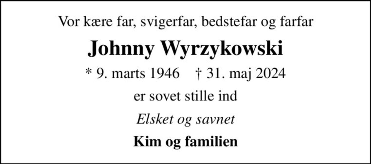 Vor kære far, svigerfar, bedstefar og farfar
Johnny Wyrzykowski
* 9. marts 1946    ✝ 31. maj 2024
er sovet stille ind
Elsket og savnet
Kim og familien