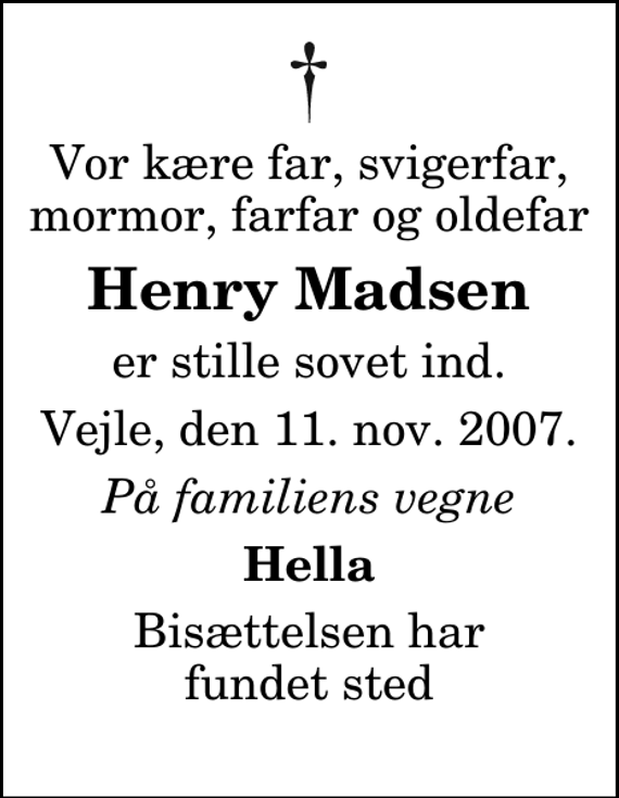 <p>Vor kære far, svigerfar, mormor, farfar og oldefar<br />Henry Madsen<br />er stille sovet ind.<br />Vejle, den 11. nov. 2007.<br />På familiens vegne<br />Hella<br />Bisættelsen har fundet sted</p>