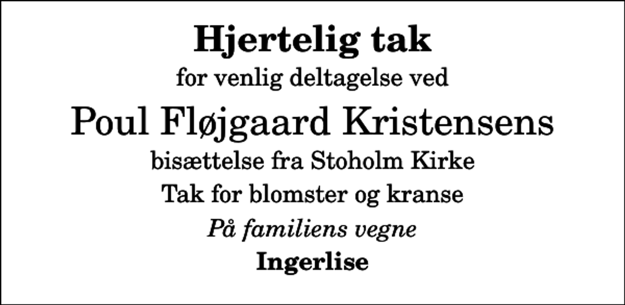 <p>Hjertelig tak<br />for venlig deltagelse ved<br />Poul Fløjgaard Kristensens<br />bisættelse fra Stoholm Kirke<br />Tak for blomster og kranse<br />På familiens vegne<br />Ingerlise</p>
