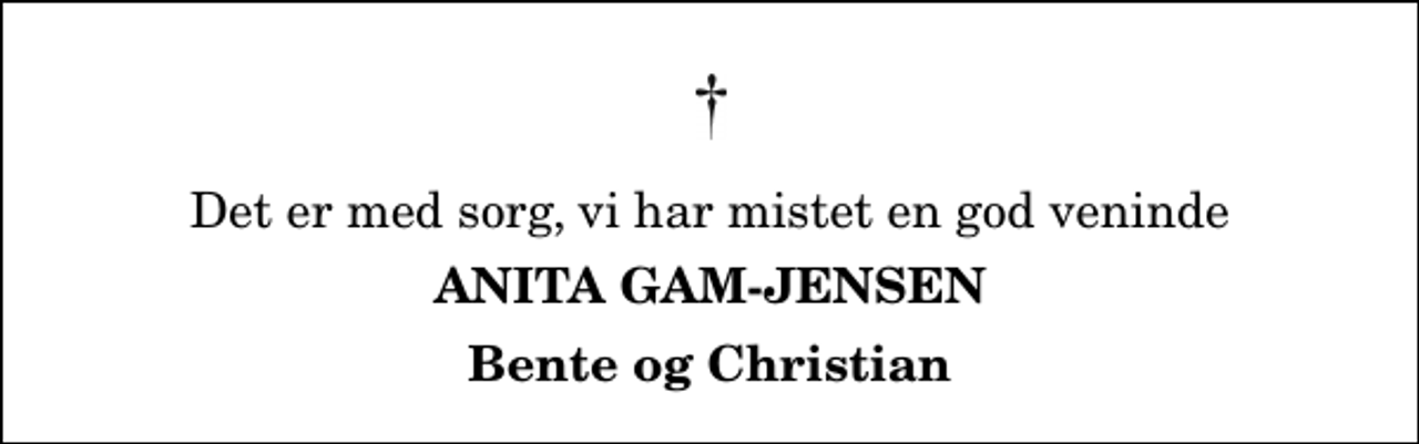 <p>Det er med sorg, vi har mistet en god veninde<br />Anita Gam-Jensen<br />Bente og Christian</p>
