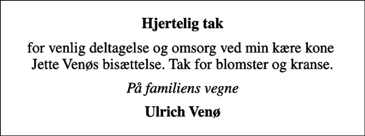 <p>Hjertelig tak<br />for venlig deltagelse og omsorg ved min kære kone Jette Venøs bisættelse. Tak for blomster og kranse.<br />På familiens vegne<br />Ulrich Venø</p>