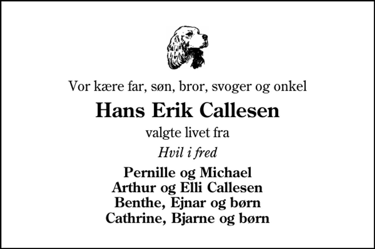 <p>Vor kære far, søn, bror, svoger og onkel<br />Hans Erik Callesen<br />valgte livet fra<br />Hvil i fred<br />Pernille og Michael Arthur og Elli Callesen Benthe, Ejnar og børn Cathrine, Bjarne og børn</p>