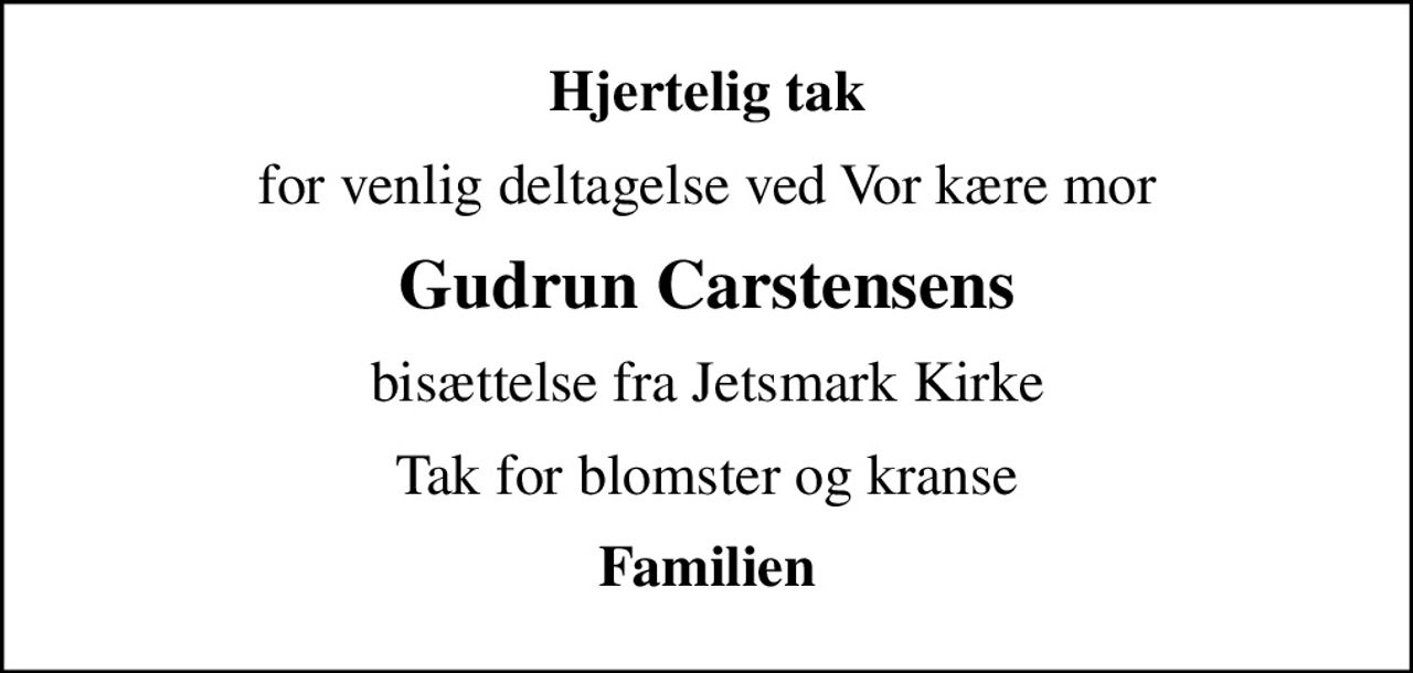 Hjertelig tak
for venlig deltagelse ved Vor kære mor
Gudrun Carstensens
bisættelse fra Jetsmark Kirke
Tak for blomster og kranse
Familien