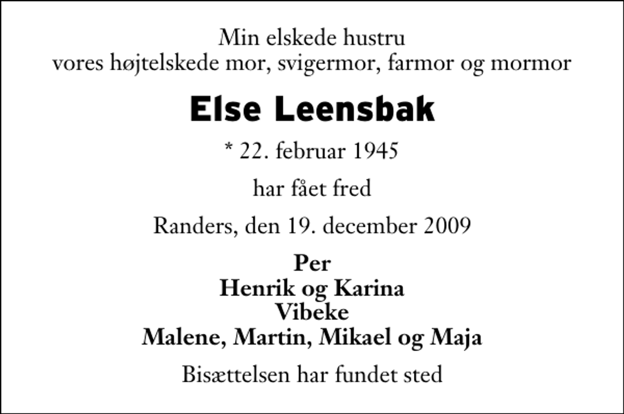 <p>Min elskede hustru vores højtelskede mor, svigermor, farmor og mormor<br />Else Leensbak<br />* 22. februar 1945<br />har fået fred<br />Randers, den 19. december 2009<br />Per Henrik og Karina Vibeke Malene, Martin, Mikael og Maja<br />Bisættelsen har fundet sted</p>
