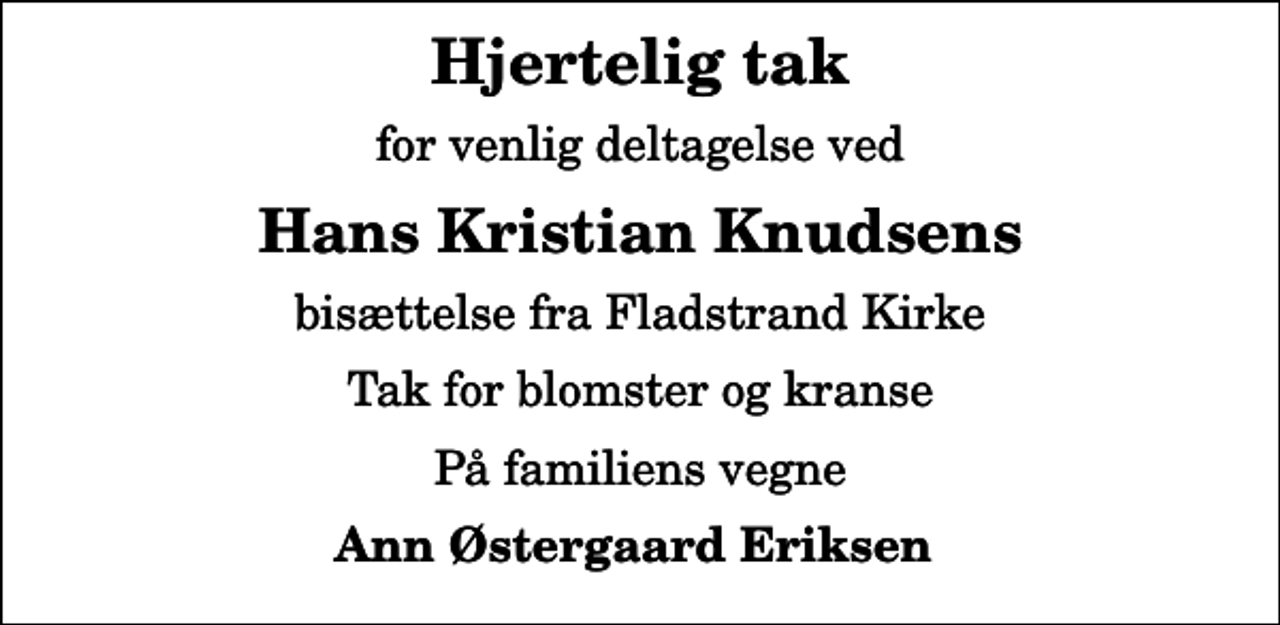 <p>Hjertelig tak<br />for venlig deltagelse ved<br />Hans Kristian Knudsens<br />bisættelse fra Fladstrand Kirke<br />Tak for blomster og kranse<br />På familiens vegne<br />Ann Østergaard Eriksen</p>