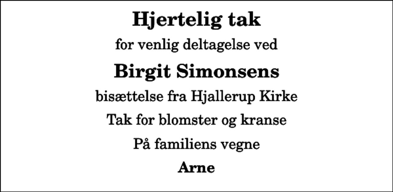 <p>Hjertelig tak<br />for venlig deltagelse ved<br />Birgit Simonsens<br />bisættelse fra Hjallerup Kirke<br />Tak for blomster og kranse<br />På familiens vegne<br />Arne</p>