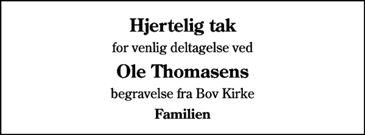 <p>Hjertelig tak<br />for venlig deltagelse ved<br />Ole Thomasens<br />begravelse fra Bov Kirke<br />Familien</p>
