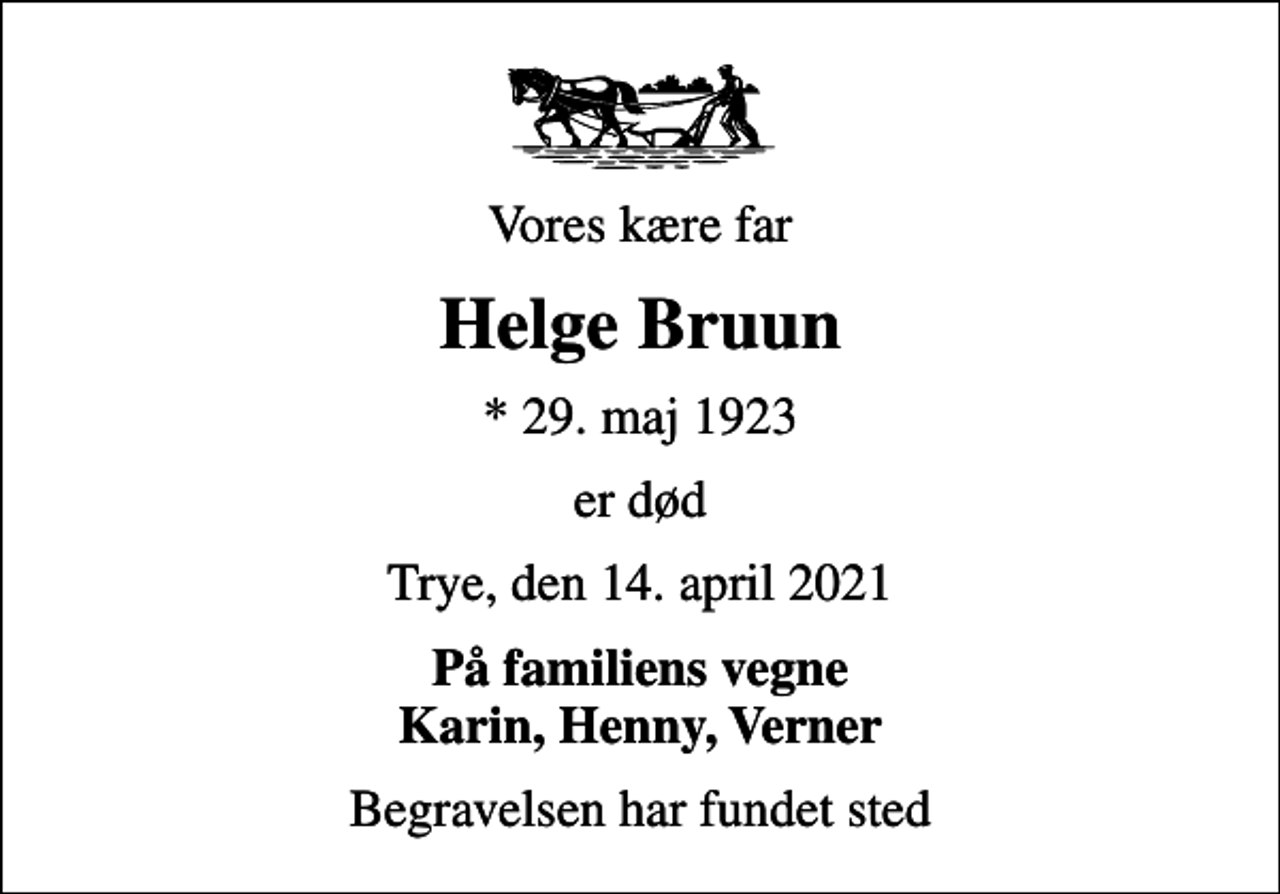 <p>Vores kære far<br />Helge Bruun<br />* 29. maj 1923<br />er død<br />Trye, den 14. april 2021<br />På familiens vegne Karin, Henny, Verner<br />Begravelsen har fundet sted</p>