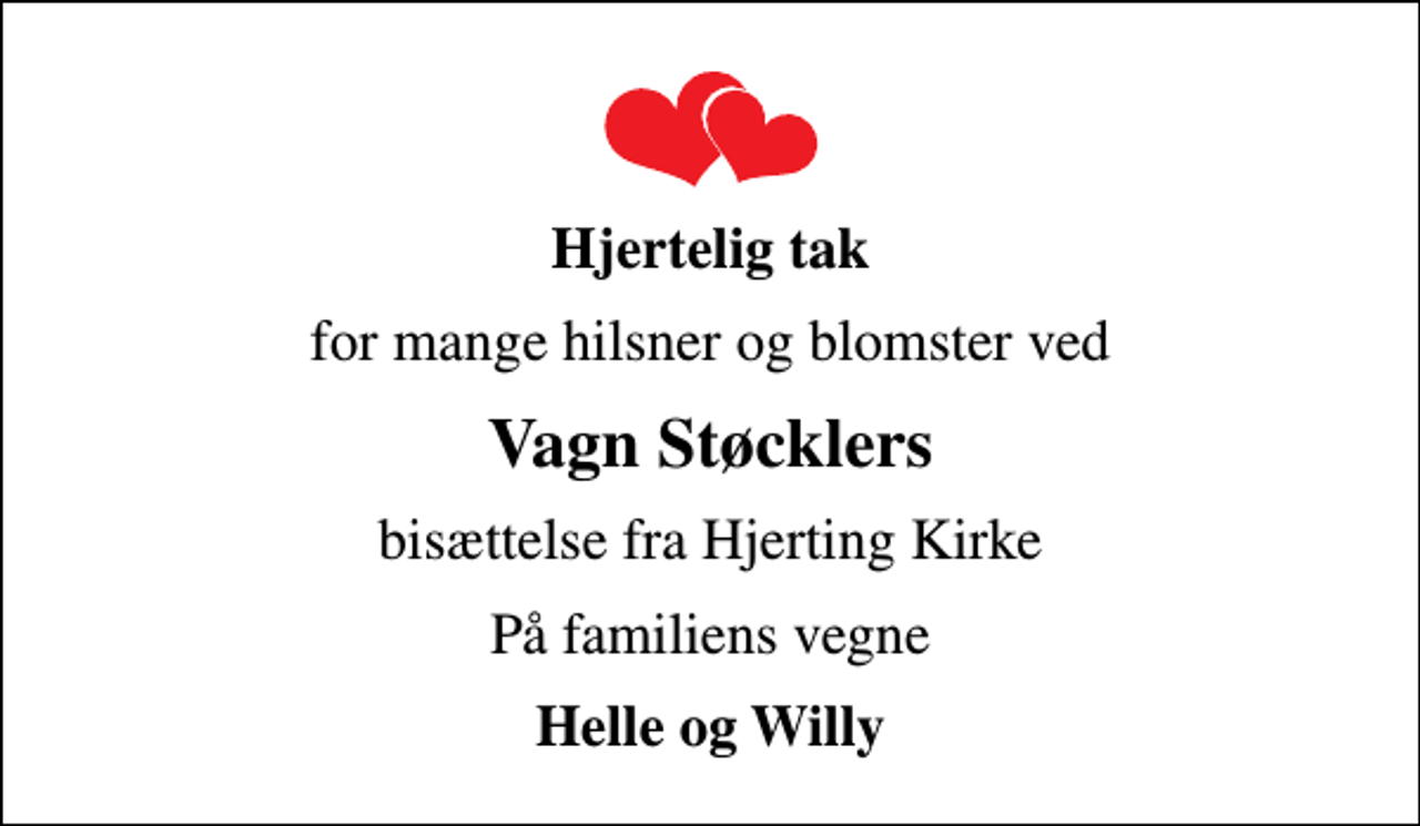 <p>Hjertelig tak<br />for mange hilsner og blomster ved<br />Vagn Støcklers<br />bisættelse fra Hjerting Kirke<br />På familiens vegne<br />Helle og Willy</p>