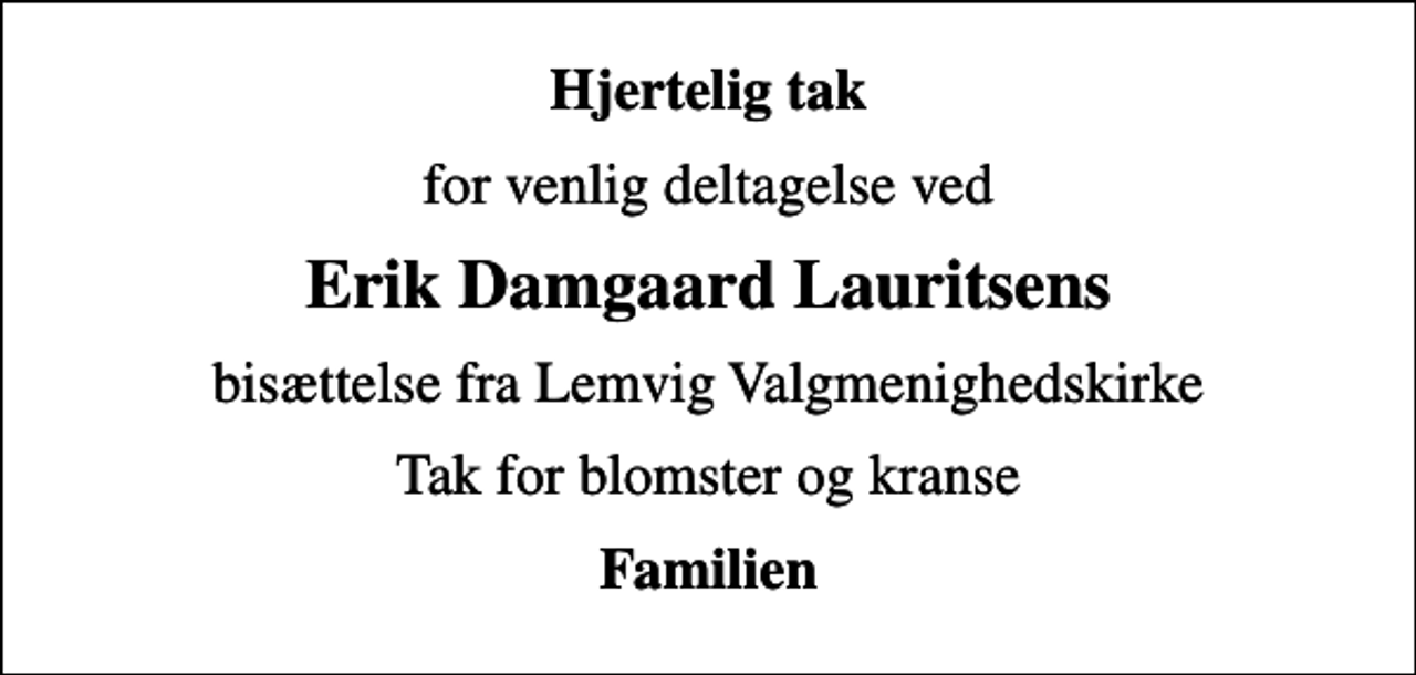 <p>Hjertelig tak<br />for venlig deltagelse ved<br />Erik Damgaard Lauritsens<br />bisættelse fra Lemvig Valgmenighedskirke<br />Tak for blomster og kranse<br />Familien</p>