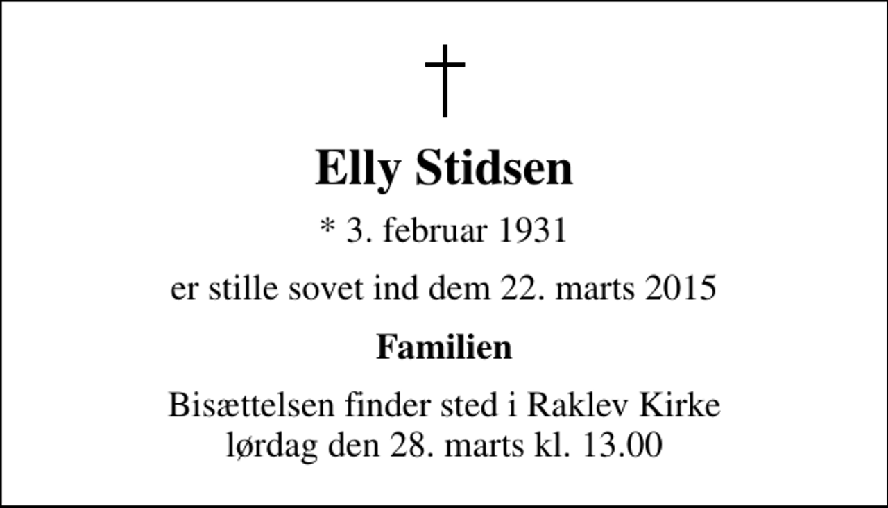 <p>Elly Stidsen<br />* 3. februar 1931<br />er stille sovet ind dem 22. marts 2015<br />Familien<br />Bisættelsen finder sted i Raklev Kirke lørdag den 28. marts kl. 13.00</p>