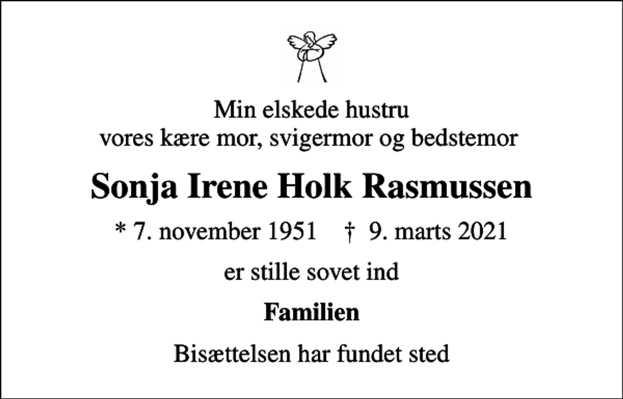<p>Min elskede hustru vores kære mor, svigermor og bedstemor<br />Sonja Irene Holk Rasmussen<br />* 7. november 1951 ✝ 9. marts 2021<br />er stille sovet ind<br />Familien<br />Bisættelsen har fundet sted</p>