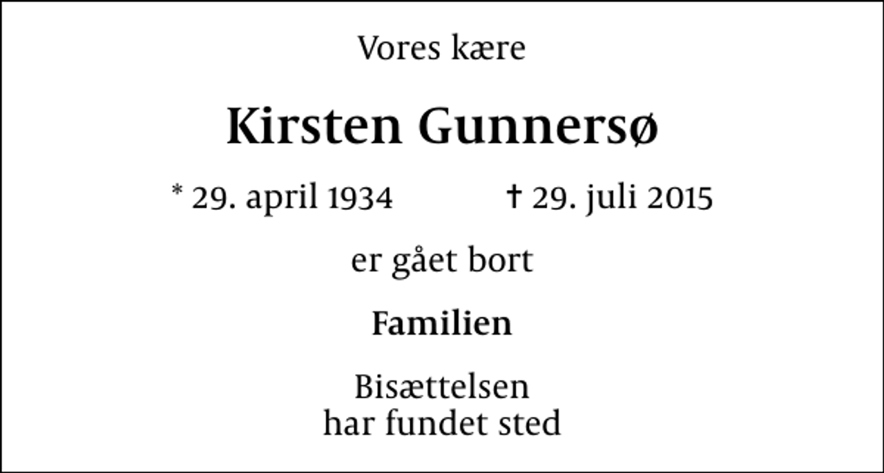 <p>Vores kære<br />Kirsten Gunnersø<br />* 29. april 1934 ✝ 29. juli 2015<br />er gået bort<br />Familien<br />Bisættelsen har fundet sted</p>