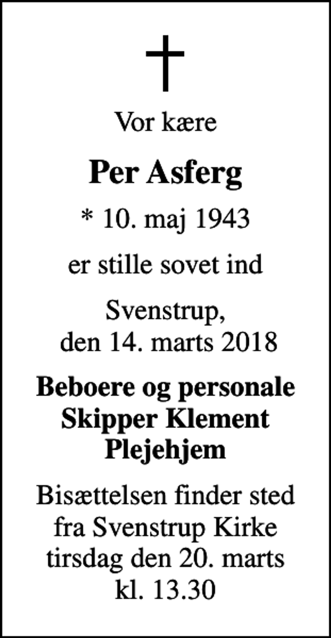 <p>Vor kære<br />Per Asferg<br />* 10. maj 1943<br />er stille sovet ind<br />Svenstrup, den 14. marts 2018<br />Beboere og personale Skipper Klement Plejehjem<br />Bisættelsen finder sted fra Svenstrup Kirke tirsdag den 20. marts kl. 13.30</p>