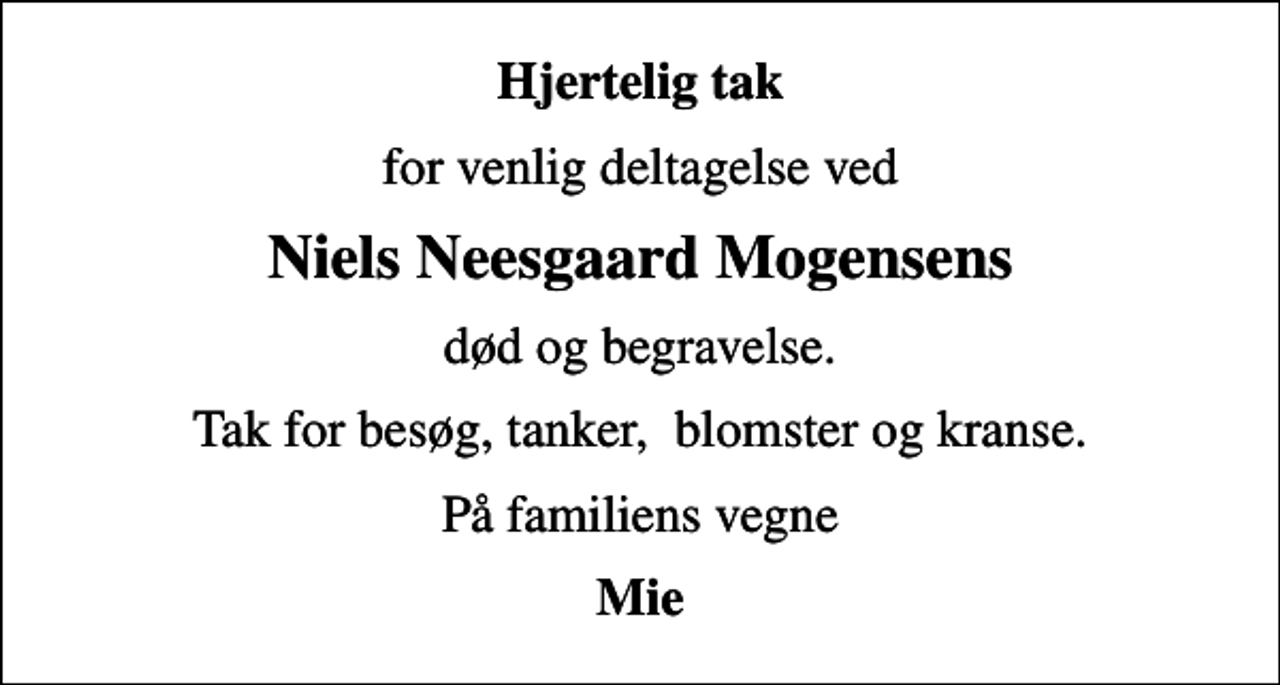 <p>Hjertelig tak<br />for venlig deltagelse ved<br />Niels Neesgaard Mogensens<br />død og begravelse.<br />Tak for besøg, tanker, blomster og kranse.<br />På familiens vegne<br />Mie</p>