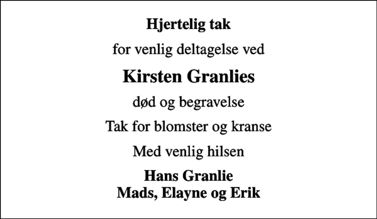 <p>Hjertelig tak<br />for venlig deltagelse ved<br />Kirsten Granlies<br />død og begravelse<br />Tak for blomster og kranse<br />Med venlig hilsen<br />Hans Granlie Mads, Elayne og Erik</p>