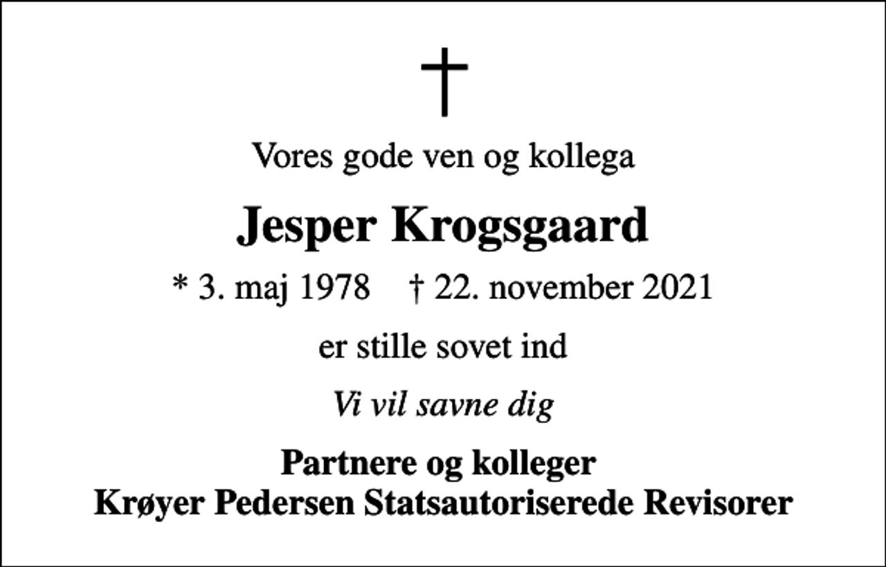 <p>Vores gode ven og kollega<br />Jesper Krogsgaard<br />* 3. maj 1978 ✝ 22. november 2021<br />er stille sovet ind<br />Vi vil savne dig<br />Partnere og kolleger Krøyer Pedersen Statsautoriserede Revisorer</p>