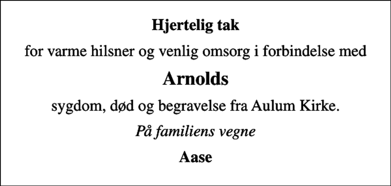 <p>Hjertelig tak<br />for varme hilsner og venlig omsorg i forbindelse med<br />Arnolds<br />sygdom, død og begravelse fra Aulum Kirke.<br />På familiens vegne<br />Aase</p>